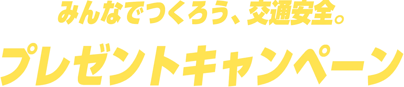 みんなでつくろう、交通安全。プレゼントキャンペーン